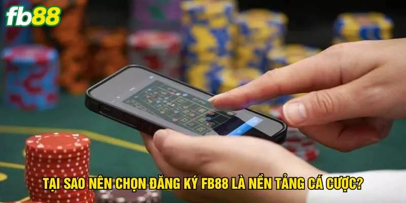 tai-sao-nen-chon-dang-ky-fb88-la-nen-tang-ca-cuoc