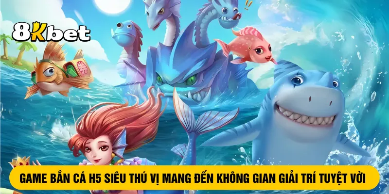 game-ban-ca-h5-thu-vi-mang-den-khong-gian-giai-tri-tuyet-voi